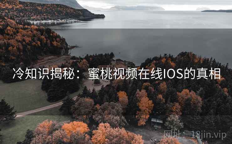 冷知识揭秘:蜜桃视频在线IOS的真相