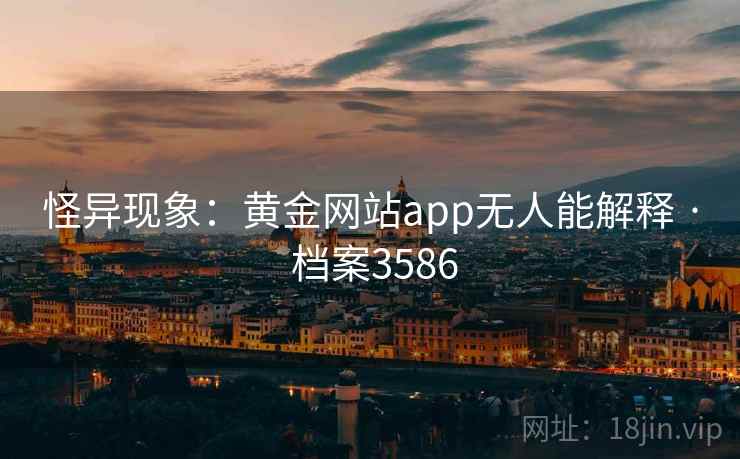 怪异现象:黄金网站app无人能解释 · 档案3586
