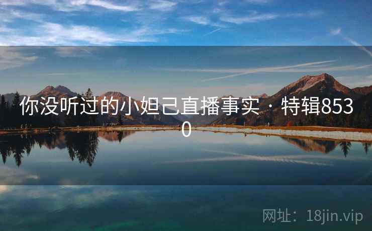 你没听过的小妲己直播事实 · 特辑8530