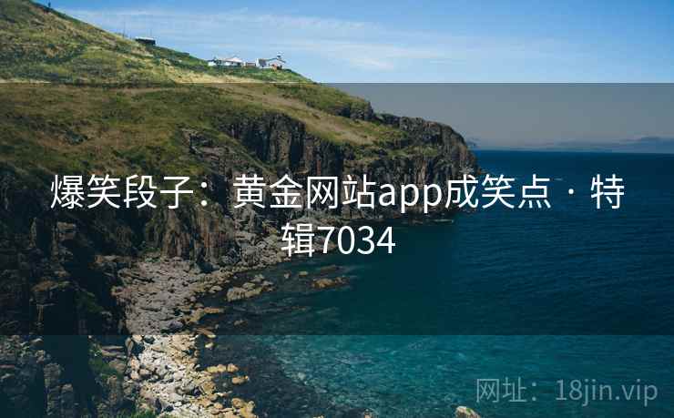 爆笑段子:黄金网站app成笑点 · 特辑7034