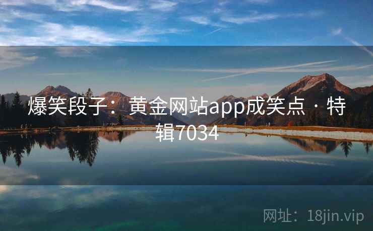爆笑段子:黄金网站app成笑点 · 特辑7034