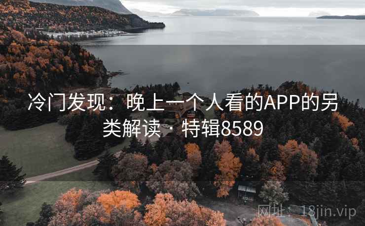 冷门发现:晚上一个人看的APP的另类解读 · 特辑8589