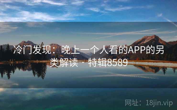 冷门发现:晚上一个人看的APP的另类解读 · 特辑8589