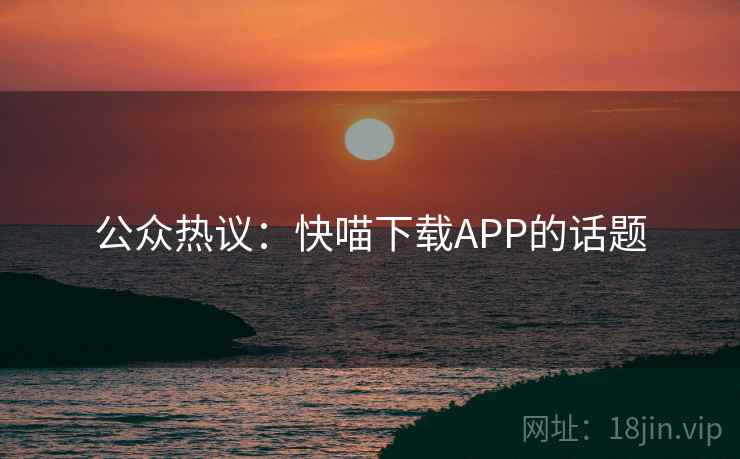 公众热议:快喵下载APP的话题