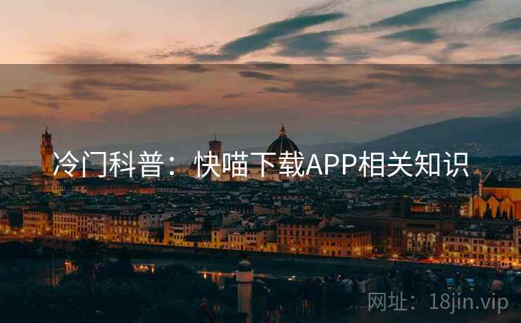 冷门科普:快喵下载APP相关知识