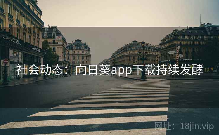 社会动态:向日葵app下载持续发酵