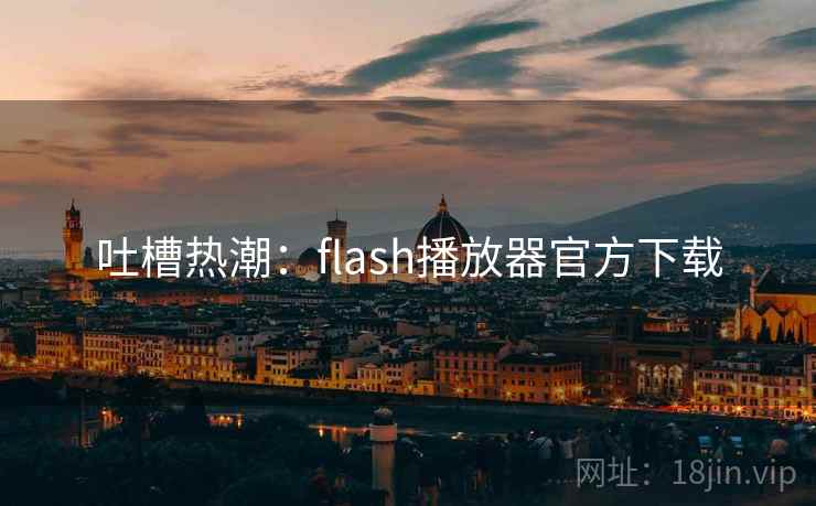 吐槽热潮:flash播放器官方下载