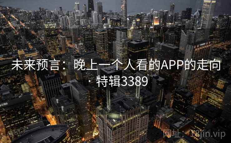 未来预言:晚上一个人看的APP的走向 · 特辑3389