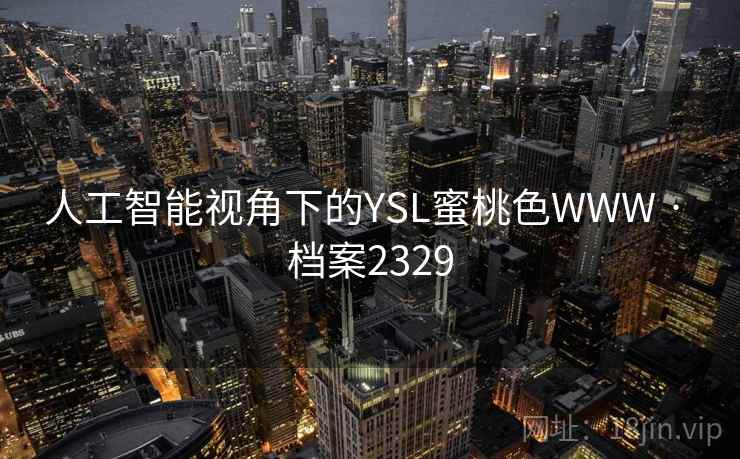 人工智能视角下的YSL蜜桃色WWW · 档案2329