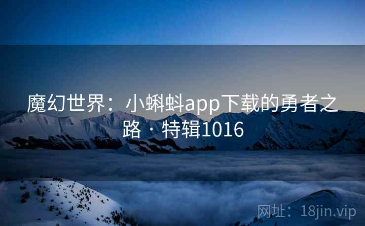 魔幻世界：小蝌蚪app下载的勇者之路 · 特辑1016  第2张