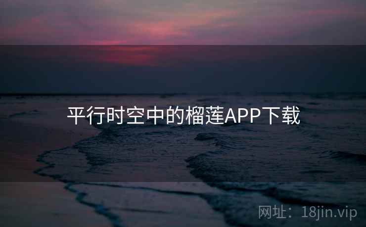 平行时空中的榴莲APP下载  第2张