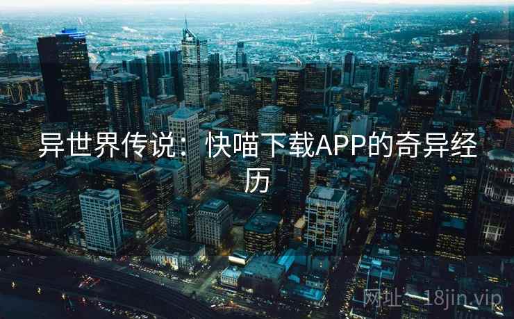 异世界传说：快喵下载APP的奇异经历