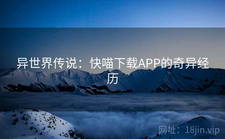 异世界传说：快喵下载APP的奇异经历