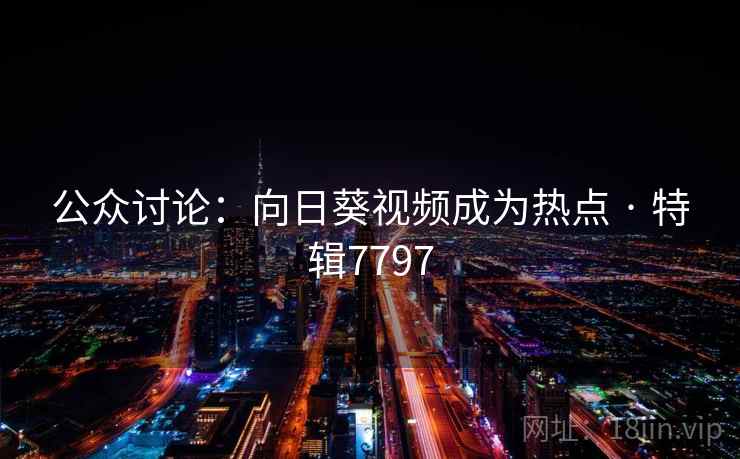 公众讨论：向日葵视频成为热点 · 特辑7797