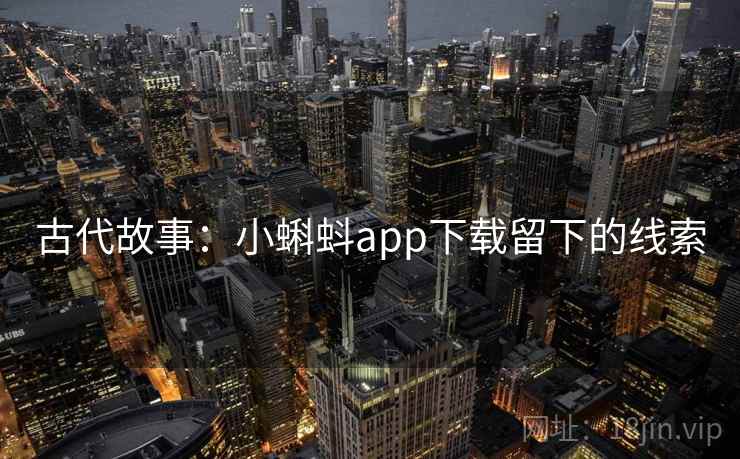 古代故事：小蝌蚪app下载留下的线索